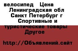 велосипед › Цена ­ 1 800 - Ленинградская обл., Санкт-Петербург г. Спортивные и туристические товары » Другое   